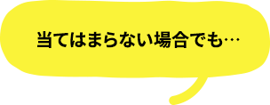 当てはまらない場合でも…